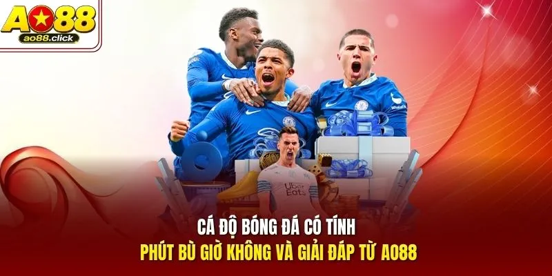 Cá độ bóng đá có tính phút bù giờ không trong quy định chung
