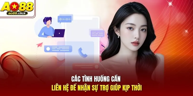 Các tình huống cần liên hệ để nhận sự trợ giúp kịp thời
