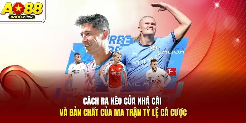 Cách ra kèo của nhà cái và bản chất của ma trận tỷ lệ cá cược