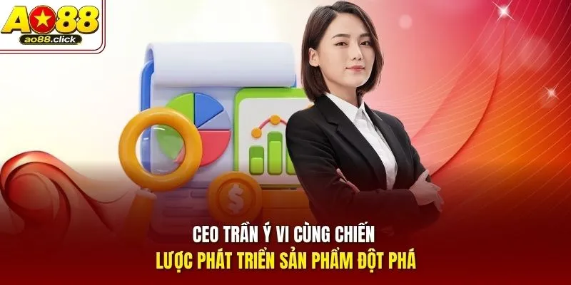 CEO Trần Ý Vi cùng chiến lược phát triển sản phẩm đột phá
