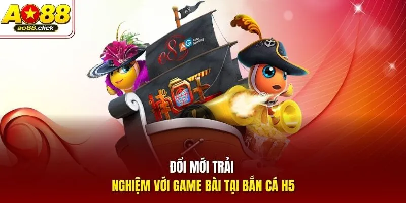 Đổi mới trải nghiệm với game bài tại Bắn Cá H5