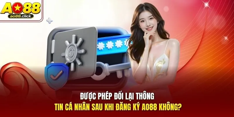 Được phép đổi lại thông tin cá nhân sau khi đăng ký AO88 không?