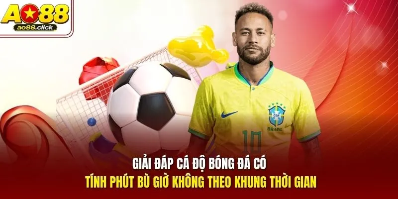 Giải đáp cá độ bóng đá có tính phút bù giờ không theo khung thời gian