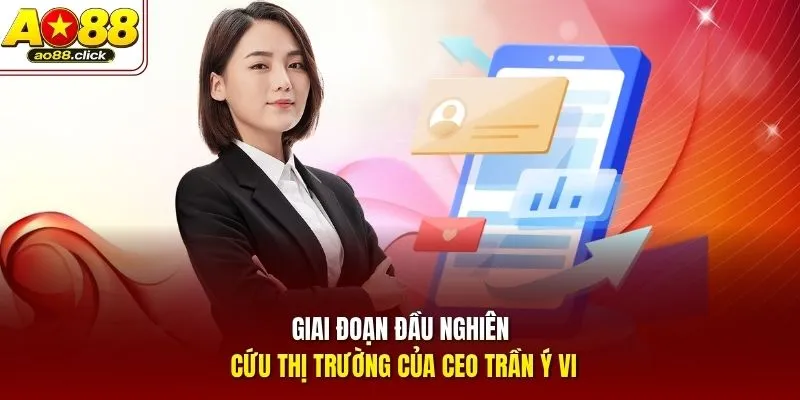 Giai đoạn đầu nghiên cứu thị trường của CEO Trần Ý Vi