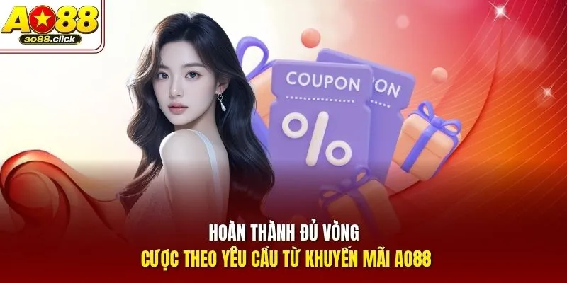 Hoàn thành đủ vòng cược theo yêu cầu từ khuyến mãi AO88