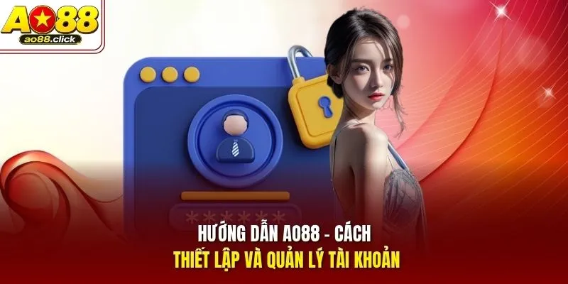 Hướng dẫn AO88 - Cách thiết lập và quản lý tài khoản