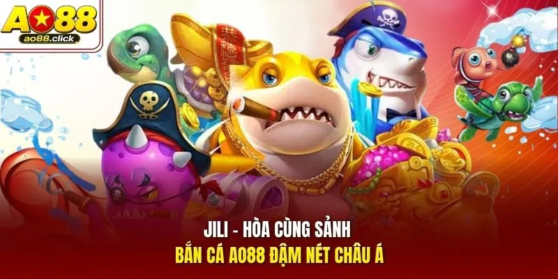 Jili - Hòa cùng sảnh bắn cá AO88 đậm nét Châu Á