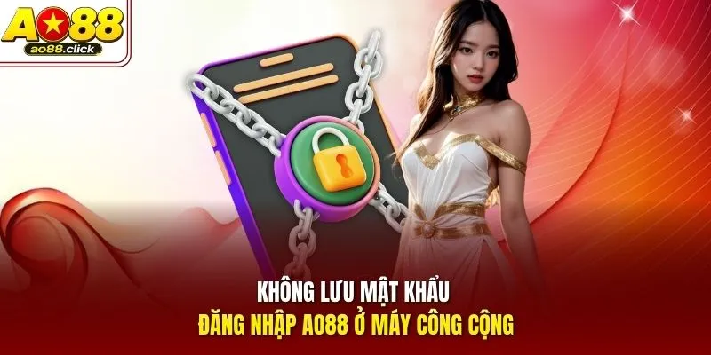 Không lưu mật khẩu đăng nhập AO88 ở máy công cộng