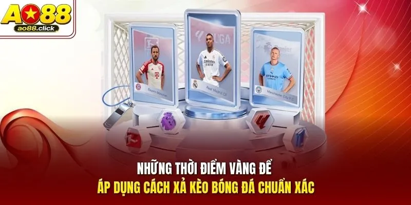 Những thời điểm vàng để áp dụng cách xả kèo bóng đá chuẩn xác