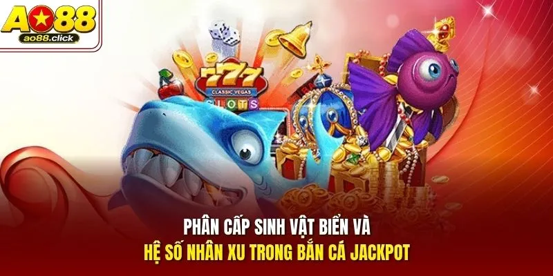 Phân cấp sinh vật biển và hệ số nhân xu trong Bắn Cá Jackpot