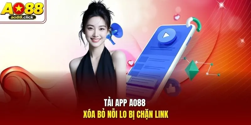 Tải app AO88 xóa bỏ nỗi lo bị chặn link