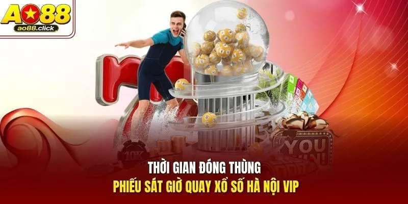 Thời gian đóng thùng phiếu sát giờ quay xổ số Hà Nội VIP