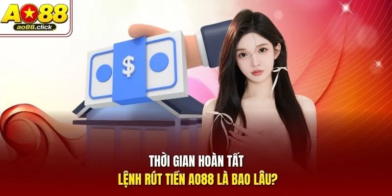 Thời gian hoàn tất lệnh rút tiền AO88 là bao lâu?