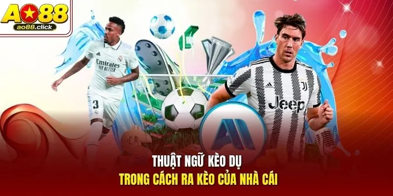 Thuật ngữ kèo dụ trong cách ra kèo của nhà cái