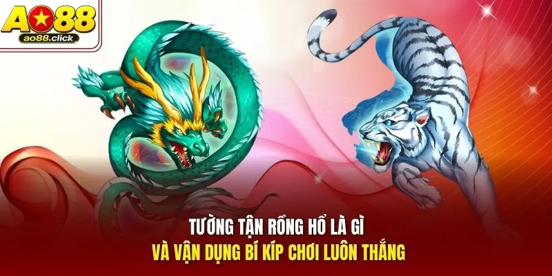 Tường tận Rồng Hổ là gì và vận dụng bí kíp chơi luôn thắng