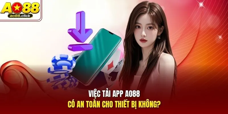 Việc tải app AO88 có an toàn cho thiết bị không?